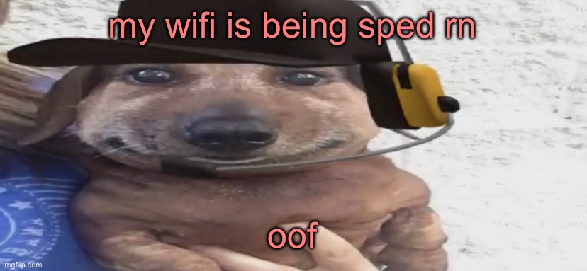 chucklenuts | my wifi is being sped rn; oof | image tagged in chucklenuts | made w/ Imgflip meme maker