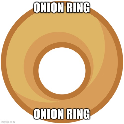 onion ring | ONION RING; ONION RING | image tagged in onion ring | made w/ Imgflip meme maker