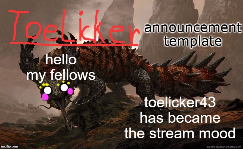toelicker43 announcement template | hello my fellows toelicker43 has became the stream mood | image tagged in toelicker43 announcement template | made w/ Imgflip meme maker