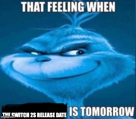 that feeling when x is tomorrow | THE SWITCH 2S RELEASE DATE | image tagged in that feeling when x is tomorrow | made w/ Imgflip meme maker