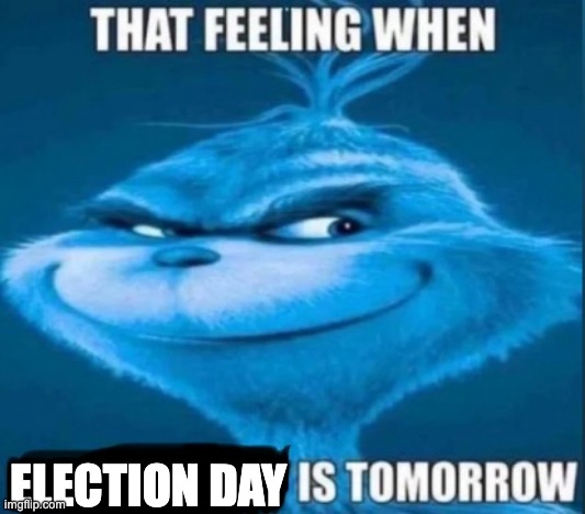 that feeling when x is tomorrow | ELECTION DAY | image tagged in that feeling when x is tomorrow | made w/ Imgflip meme maker