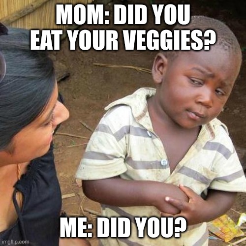 huh | MOM: DID YOU EAT YOUR VEGGIES? ME: DID YOU? | image tagged in memes,third world skeptical kid | made w/ Imgflip meme maker