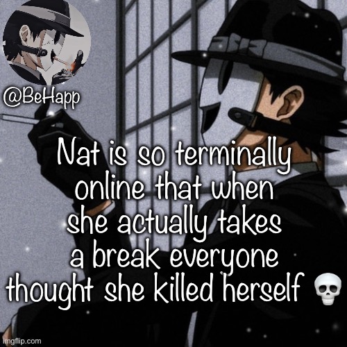 BeHapp’s Sniper Mask Temp | Nat is so terminally online that when she actually takes a break everyone thought she killed herself 💀 | image tagged in behapp s sniper mask temp | made w/ Imgflip meme maker
