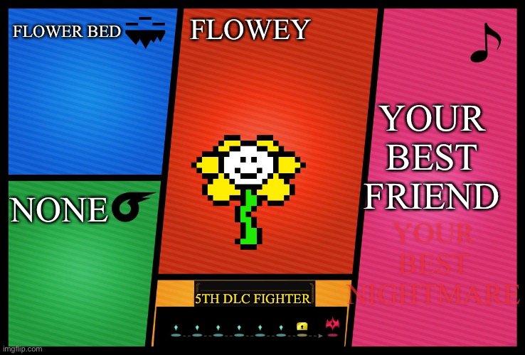 Smash Ultimate DLC fighter profile | FLOWER BED; YOUR BEST FRIEND; FLOWEY; YOUR BEST NIGHTMARE; NONE; 5TH DLC FIGHTER | image tagged in smash ultimate dlc fighter profile | made w/ Imgflip meme maker