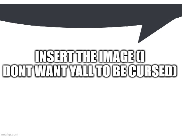 INSERT THE IMAGE (I DONT WANT YALL TO BE CURSED) | made w/ Imgflip meme maker