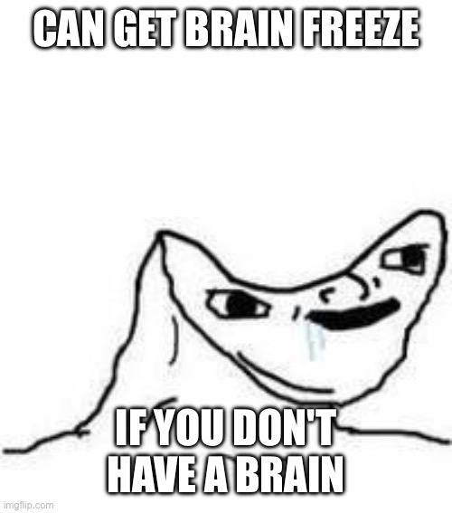 No brain | CAN GET BRAIN FREEZE IF YOU DON'T HAVE A BRAIN | image tagged in no brain | made w/ Imgflip meme maker