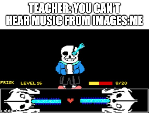 Sans | TEACHER: YOU CAN'T HEAR MUSIC FROM IMAGES:ME | image tagged in sans undertale | made w/ Imgflip meme maker