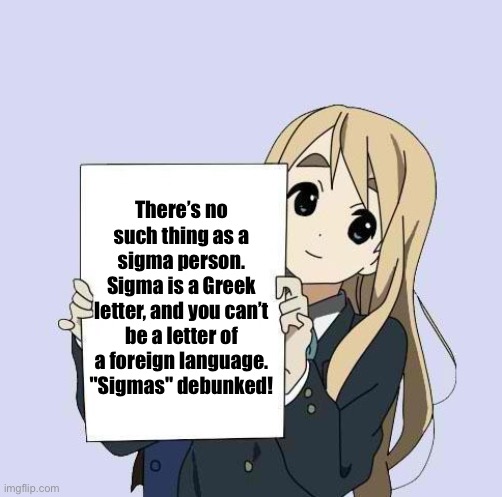 Mugi sign template | There’s no such thing as a sigma person. Sigma is a Greek letter, and you can’t be a letter of a foreign language. "Sigmas" debunked! | image tagged in mugi sign template | made w/ Imgflip meme maker