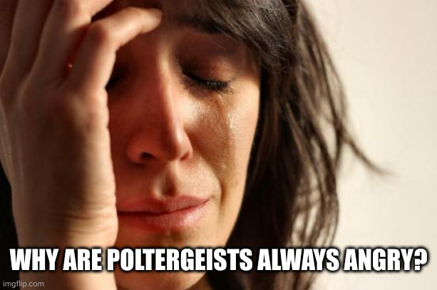 First World Problems Meme | WHY ARE POLTERGEISTS ALWAYS ANGRY? | image tagged in memes,first world problems | made w/ Imgflip meme maker