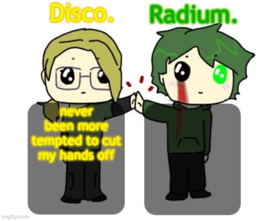 Disco. and Radium. shared announcement template | never been more tempted to cut my hands off | image tagged in disco and radium shared announcement template | made w/ Imgflip meme maker