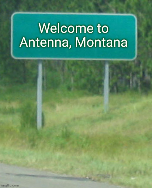 Welcome to | Welcome to Antenna, Montana | image tagged in welcome to | made w/ Imgflip meme maker