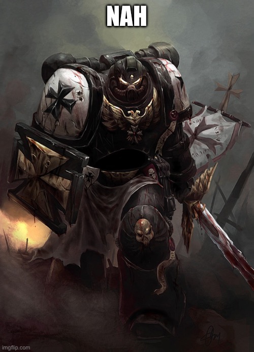 Warhammer 40k Black Templar | NAH | image tagged in warhammer 40k black templar | made w/ Imgflip meme maker