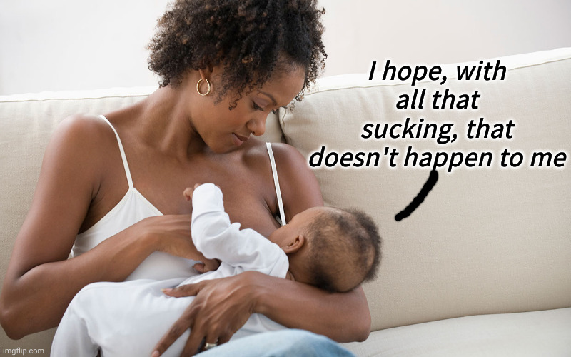 breastfeeding mum  | I hope, with all that sucking, that doesn't happen to me | image tagged in breastfeeding mum | made w/ Imgflip meme maker