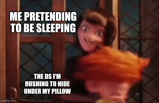I know it's an over used meme about the Ds but I cant but help use it for this meme | ME PRETENDING TO BE SLEEPING; THE DS I'M RUSHING TO HIDE UNDER MY PILLOW | image tagged in mavis kills the child | made w/ Imgflip meme maker
