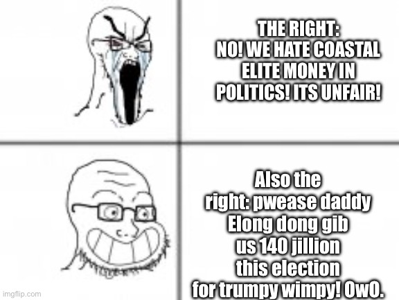 Hypocrites the lot of ‘em. | THE RIGHT: NO! WE HATE COASTAL ELITE MONEY IN POLITICS! ITS UNFAIR! Also the right: pwease daddy Elong dong gib us 140 jillion this election for trumpy wimpy! OwO. | image tagged in soy angry then happy,liberal vs conservative,conservative hypocrisy,elon musk,simp | made w/ Imgflip meme maker