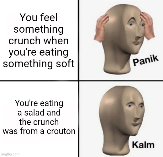 I love croutons | You feel something crunch when you're eating something soft; You're eating a salad and the crunch was from a crouton | image tagged in panik kalm,salad,croutons,yummy | made w/ Imgflip meme maker