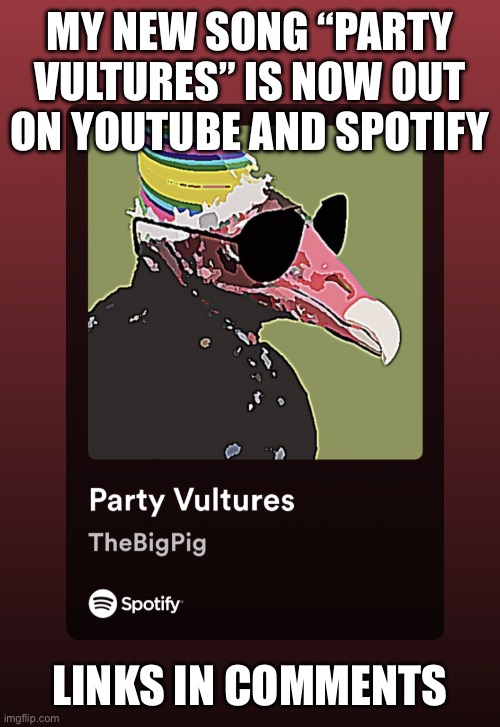 MY NEW SONG “PARTY
VULTURES” IS NOW OUT
ON YOUTUBE AND SPOTIFY; LINKS IN COMMENTS | made w/ Imgflip meme maker