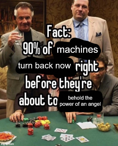fact: 90% of x | machines; turn back now; behold the power of an angel | image tagged in fact 90 of x | made w/ Imgflip meme maker