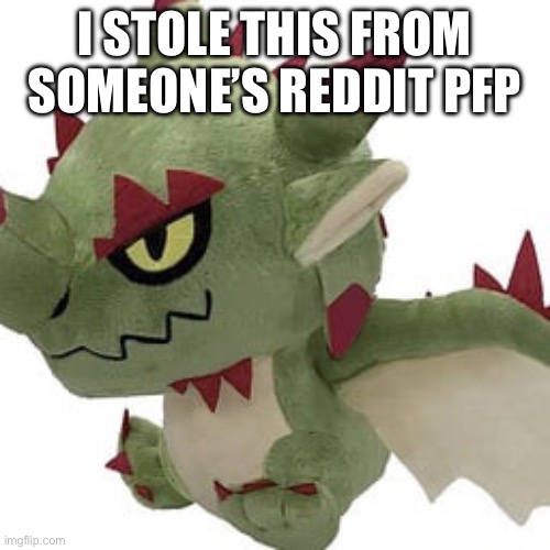 I have never played monster Hunter, yet I keep stealing images of monster hunter plushies | I STOLE THIS FROM SOMEONE’S REDDIT PFP | made w/ Imgflip meme maker