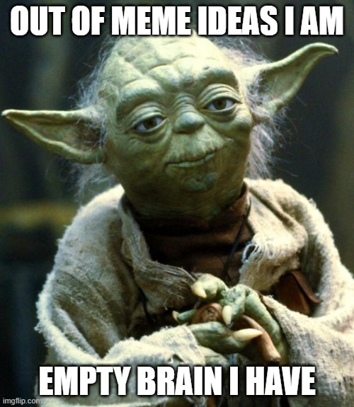 Idk anymore | OUT OF MEME IDEAS I AM; EMPTY BRAIN I HAVE | image tagged in memes,star wars yoda | made w/ Imgflip meme maker