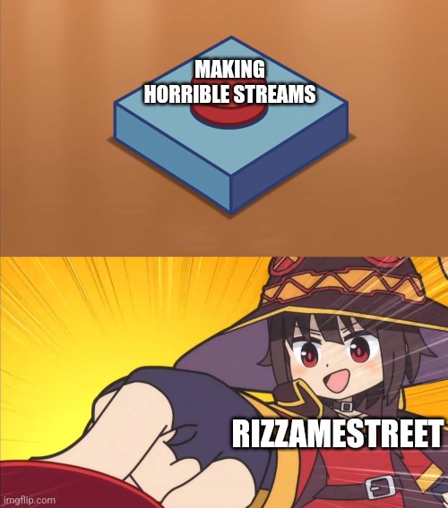 Megumin button | MAKING HORRIBLE STREAMS; RIZZAMESTREET | image tagged in megumin button | made w/ Imgflip meme maker