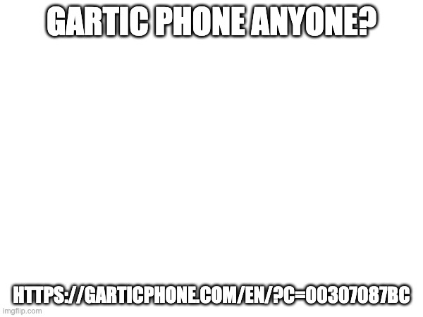 GARTIC PHONE ANYONE? HTTPS://GARTICPHONE.COM/EN/?C=00307087BC | made w/ Imgflip meme maker