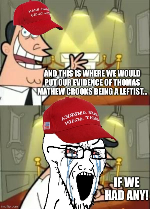 They going for gold in mental gymnastics. | AND THIS IS WHERE WE WOULD PUT OUR EVIDENCE OF THOMAS MATHEW CROOKS BEING A LEFTIST…; IF WE HAD ANY! | image tagged in memes,this is where i'd put my trophy if i had one,trump,assassin,fail,maga meltdown | made w/ Imgflip meme maker