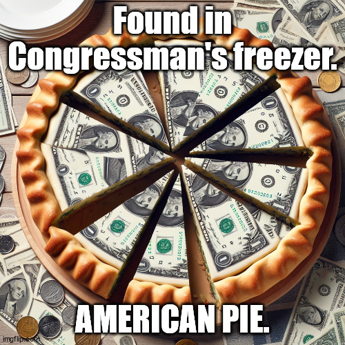 Bigger slice please. | Found in Congressman's freezer. AMERICAN PIE. | image tagged in congressman pie | made w/ Imgflip meme maker