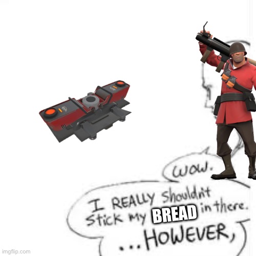 Wow, i really shouldn't stick my- | BREAD | image tagged in wow i really shouldn't stick my-,tf2,team fortress 2 | made w/ Imgflip meme maker