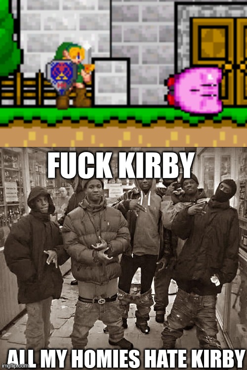 kirby | FUCK KIRBY; ALL MY HOMIES HATE KIRBY | image tagged in all my homies hate | made w/ Imgflip meme maker