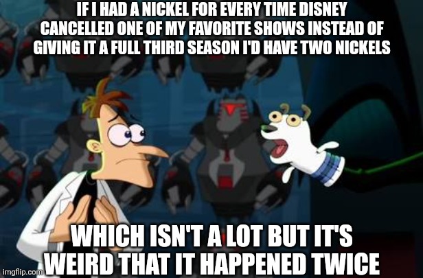 Doofenschmirtz nickel | IF I HAD A NICKEL FOR EVERY TIME DISNEY CANCELLED ONE OF MY FAVORITE SHOWS INSTEAD OF GIVING IT A FULL THIRD SEASON I'D HAVE TWO NICKELS; WHICH ISN'T A LOT BUT IT'S WEIRD THAT IT HAPPENED TWICE | image tagged in doofenschmirtz nickel,disney,the owl house,spiderman | made w/ Imgflip meme maker