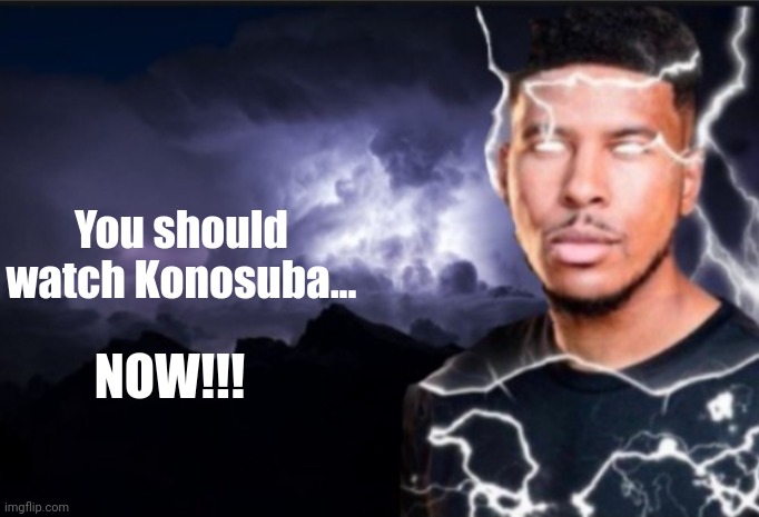 K wodr blank | You should watch Konosuba... NOW!!! | image tagged in k wodr blank | made w/ Imgflip meme maker