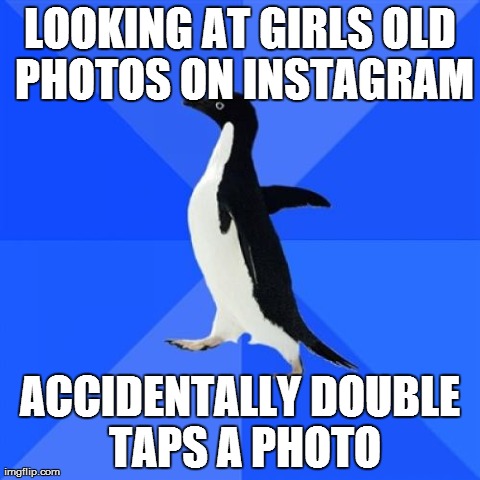 Socially Awkward Penguin | LOOKING AT GIRLS OLD PHOTOS ON INSTAGRAM ACCIDENTALLY DOUBLE TAPS A PHOTO | image tagged in memes,socially awkward penguin,AdviceAnimals | made w/ Imgflip meme maker