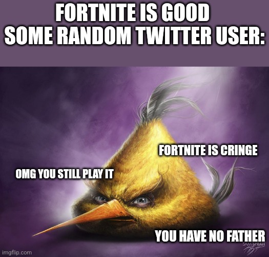 Realistic yellow angry bird | FORTNITE IS GOOD 
SOME RANDOM TWITTER USER:; FORTNITE IS CRINGE; OMG YOU STILL PLAY IT; YOU HAVE NO FATHER | image tagged in realistic yellow angry bird | made w/ Imgflip meme maker