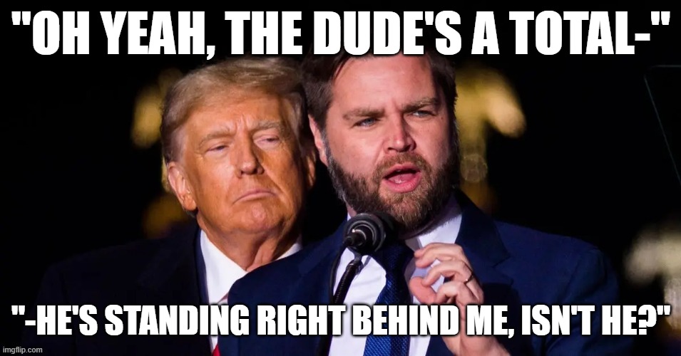 Uh-oh J.D.! | "OH YEAH, THE DUDE'S A TOTAL-"; "-HE'S STANDING RIGHT BEHIND ME, ISN'T HE?" | image tagged in funny,trump,vice president,caught in the act | made w/ Imgflip meme maker