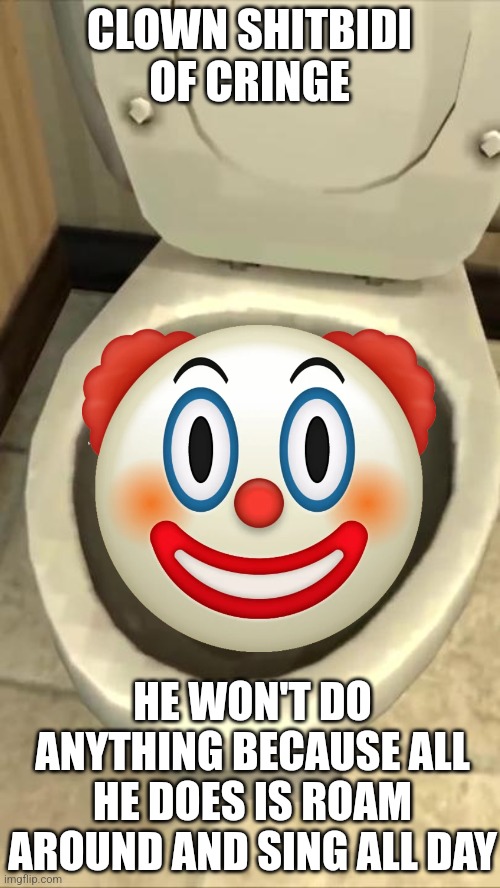 Skibidi toilet | CLOWN SHITBIDI OF CRINGE HE WON'T DO ANYTHING BECAUSE ALL HE DOES IS ROAM AROUND AND SING ALL DAY | image tagged in skibidi toilet | made w/ Imgflip meme maker