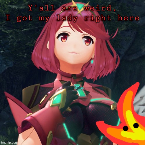 pyra | Y'all are weird, I got my lady right here | image tagged in pyra | made w/ Imgflip meme maker