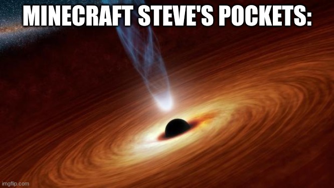Black Holes | MINECRAFT STEVE'S POCKETS: | image tagged in black holes | made w/ Imgflip meme maker