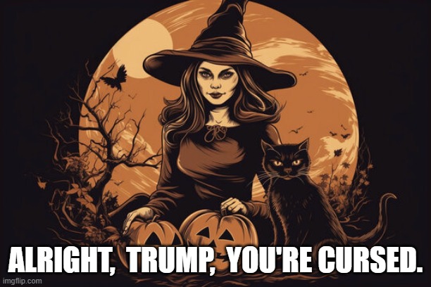 The Dark State Rises | ALRIGHT,  TRUMP,  YOU'RE CURSED. | image tagged in donald trump | made w/ Imgflip meme maker