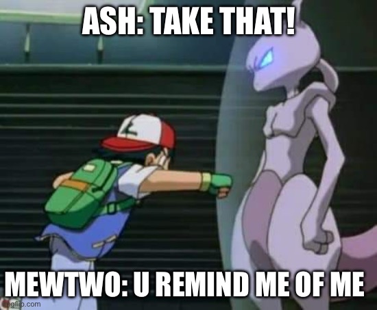 Mewtwo is awsome | ASH: TAKE THAT! MEWTWO: U REMIND ME OF ME | image tagged in mewtwo is awsome | made w/ Imgflip meme maker