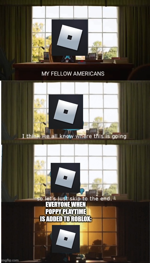 MY FELLOW AMERICANS | EVERYONE WHEN POPPY PLAYTIME IS ADDED TO ROBLOX: | image tagged in i think we all know where this is going,roblox,poppy playtime | made w/ Imgflip meme maker