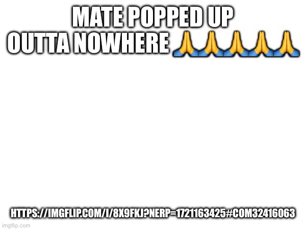 Hell nah | MATE POPPED UP OUTTA NOWHERE 🙏🙏🙏🙏🙏; HTTPS://IMGFLIP.COM/I/8X9FKJ?NERP=1721163425#COM32416063 | image tagged in e | made w/ Imgflip meme maker