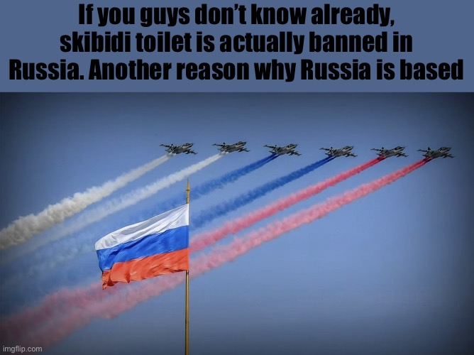 Banned in Russia | If you guys don’t know already, skibidi toilet is actually banned in Russia. Another reason why Russia is based | image tagged in russia flag and jets | made w/ Imgflip meme maker