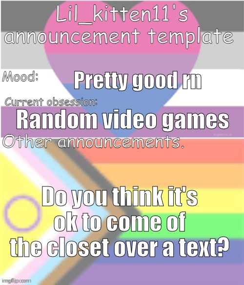Idk if I'll see my BFF soon | Pretty good rn; Random video games; Do you think it's ok to come of the closet over a text? | image tagged in lil_kitten11's announcement temp | made w/ Imgflip meme maker