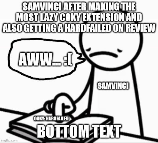 The OoKY failure | SAMVINCI AFTER MAKING THE MOST LAZY COKY EXTENSION AND ALSO GETTING A HARDFAILED ON REVIEW; AWW... :(; SAMVINCI; BOTTOM TEXT; OOKY: HARDFAILED | image tagged in jtoh,jukes tower of hell,roblox meme,asdfmovie | made w/ Imgflip meme maker