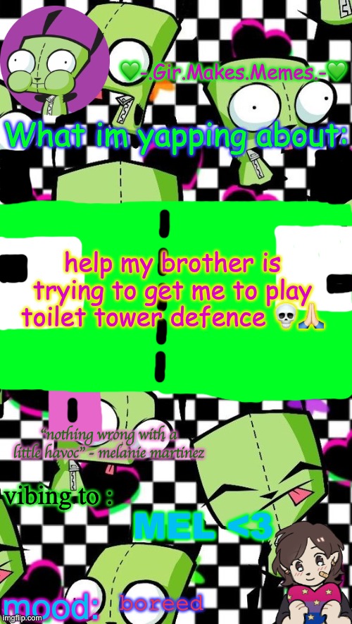 gir temp 2 | help my brother is trying to get me to play toilet tower defence 💀🙏🏻; MEL <3; boreed | image tagged in gir temp 2 | made w/ Imgflip meme maker