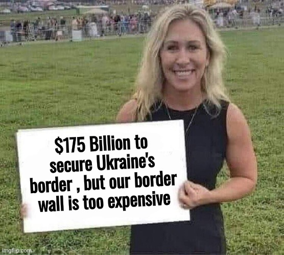 marjorie taylor greene | $175 Billion to secure Ukraine's border , but our border wall is too expensive | image tagged in marjorie taylor greene | made w/ Imgflip meme maker