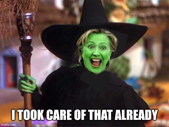 Hillary witch | I TOOK CARE OF THAT ALREADY | image tagged in hillary witch | made w/ Imgflip meme maker