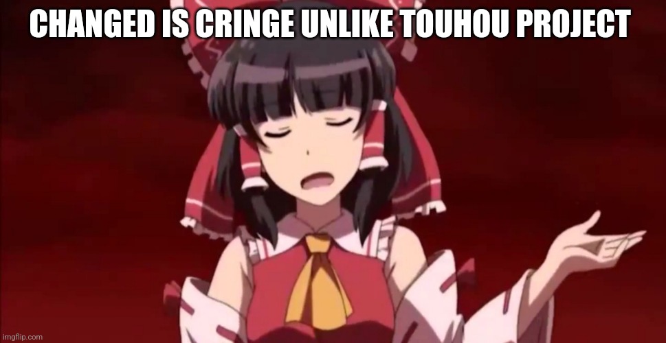 Old ass image I didn't submit | CHANGED IS CRINGE UNLIKE TOUHOU PROJECT | image tagged in exterminate | made w/ Imgflip meme maker