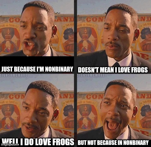 .... | DOESN'T MEAN I LOVE FROGS; JUST BECAUSE I'M NONBINARY; BUT NOT BECAUSE IN NONBINARY; WELL I DO LOVE FROGS | image tagged in but not because i'm black | made w/ Imgflip meme maker